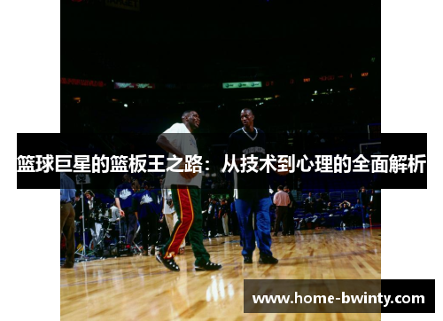 篮球巨星的篮板王之路：从技术到心理的全面解析