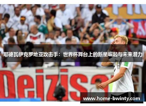 耶德瓦伊克罗地亚攻击手：世界杯舞台上的新星崛起与未来潜力