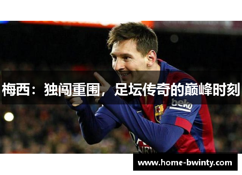梅西：独闯重围，足坛传奇的巅峰时刻