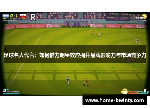 足球名人代言：如何借力明星效应提升品牌影响力与市场竞争力