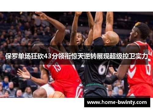 保罗单场狂砍43分领衔惊天逆转展现超级控卫实力