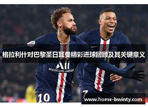 格拉利什对巴黎圣日耳曼精彩进球回顾及其关键意义