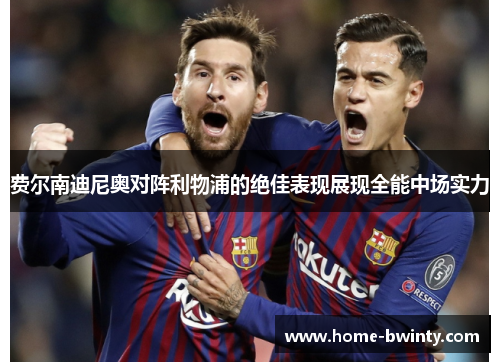 费尔南迪尼奥对阵利物浦的绝佳表现展现全能中场实力
