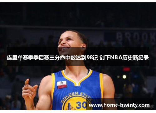 库里单赛季季后赛三分命中数达到98记 创下NBA历史新纪录