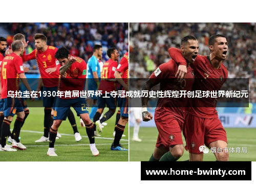 乌拉圭在1930年首届世界杯上夺冠成就历史性辉煌开创足球世界新纪元