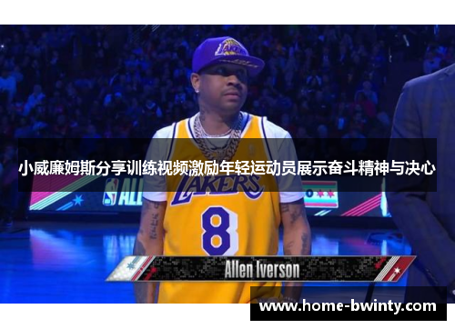 小威廉姆斯分享训练视频激励年轻运动员展示奋斗精神与决心