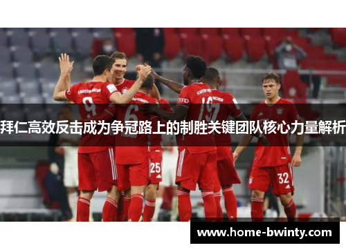 拜仁高效反击成为争冠路上的制胜关键团队核心力量解析