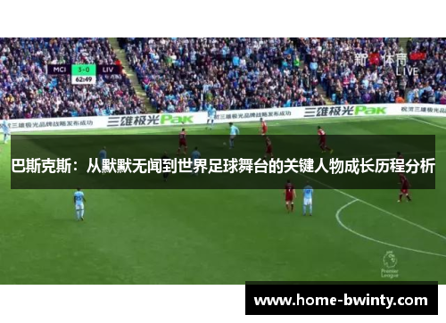 巴斯克斯：从默默无闻到世界足球舞台的关键人物成长历程分析