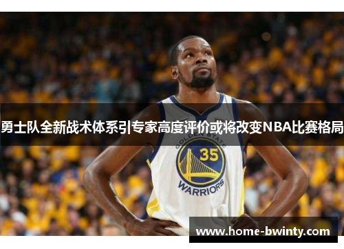 勇士队全新战术体系引专家高度评价或将改变NBA比赛格局