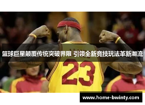 篮球巨星颠覆传统突破界限 引领全新竞技玩法革新潮流