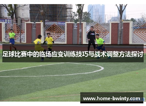 足球比赛中的临场应变训练技巧与战术调整方法探讨