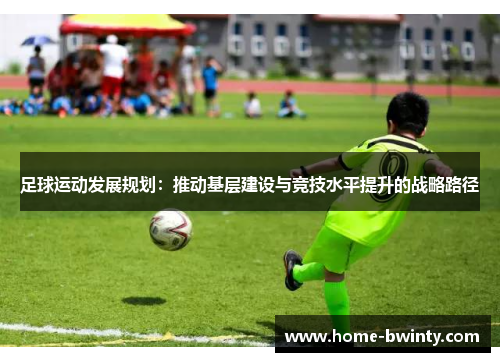 足球运动发展规划：推动基层建设与竞技水平提升的战略路径