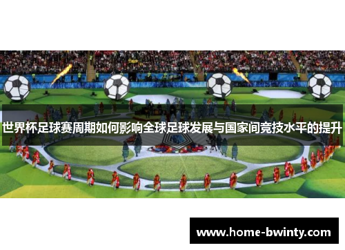 世界杯足球赛周期如何影响全球足球发展与国家间竞技水平的提升