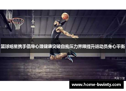 篮球明星携手倡导心理健康突破自我压力界限提升运动员身心平衡
