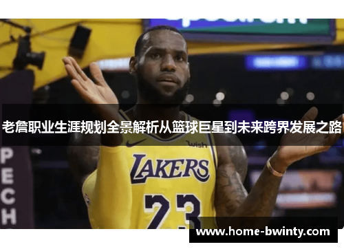 老詹职业生涯规划全景解析从篮球巨星到未来跨界发展之路