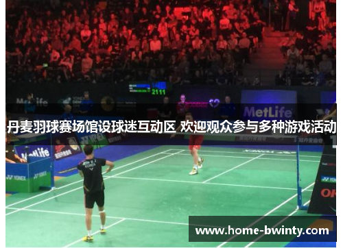 丹麦羽球赛场馆设球迷互动区 欢迎观众参与多种游戏活动