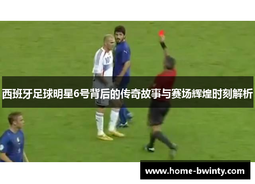 西班牙足球明星6号背后的传奇故事与赛场辉煌时刻解析
