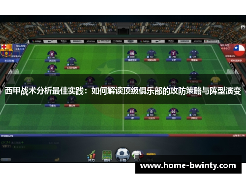 西甲战术分析最佳实践：如何解读顶级俱乐部的攻防策略与阵型演变