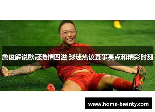 詹俊解说欧冠激情四溢 球迷热议赛事亮点和精彩时刻