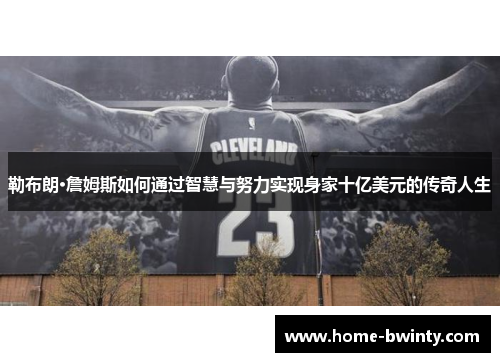 勒布朗·詹姆斯如何通过智慧与努力实现身家十亿美元的传奇人生