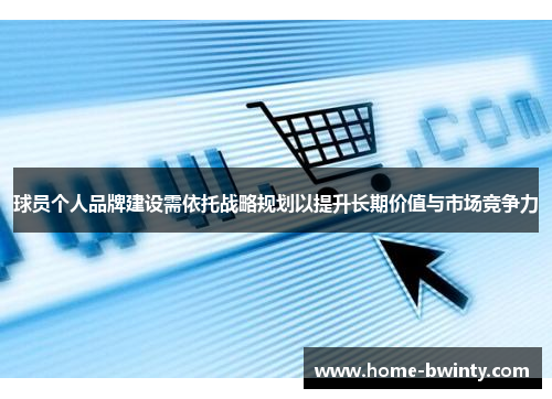 球员个人品牌建设需依托战略规划以提升长期价值与市场竞争力