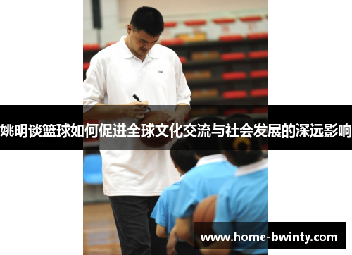 姚明谈篮球如何促进全球文化交流与社会发展的深远影响