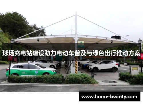 球场充电站建设助力电动车普及与绿色出行推动方案