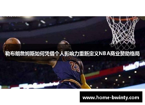 勒布朗詹姆斯如何凭借个人影响力重新定义NBA商业赞助格局
