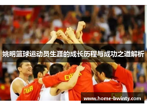姚明篮球运动员生涯的成长历程与成功之道解析