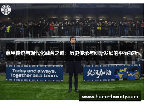 意甲传统与现代化融合之道：历史传承与创新发展的平衡探析