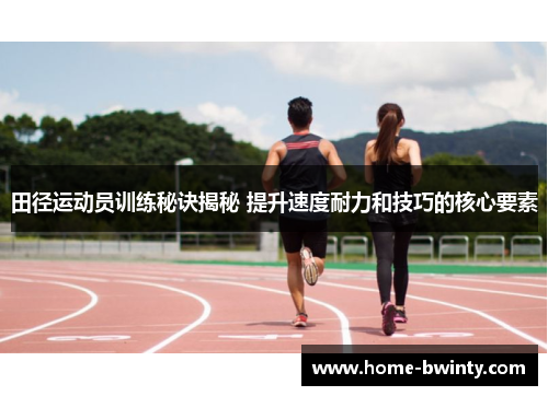 田径运动员训练秘诀揭秘 提升速度耐力和技巧的核心要素