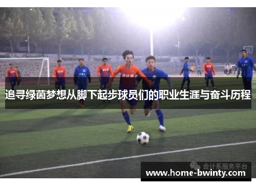 追寻绿茵梦想从脚下起步球员们的职业生涯与奋斗历程