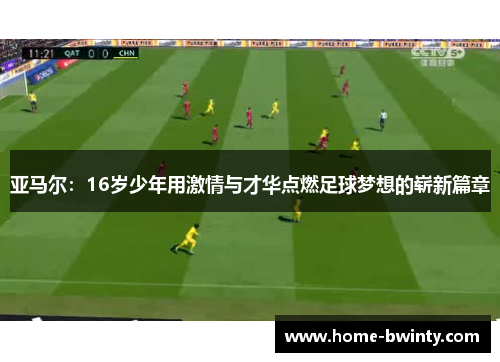 亚马尔：16岁少年用激情与才华点燃足球梦想的崭新篇章