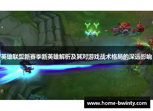 英雄联盟新赛季新英雄解析及其对游戏战术格局的深远影响