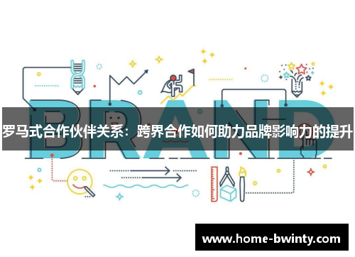 罗马式合作伙伴关系：跨界合作如何助力品牌影响力的提升