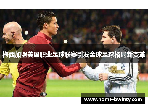 梅西加盟美国职业足球联赛引发全球足球格局新变革
