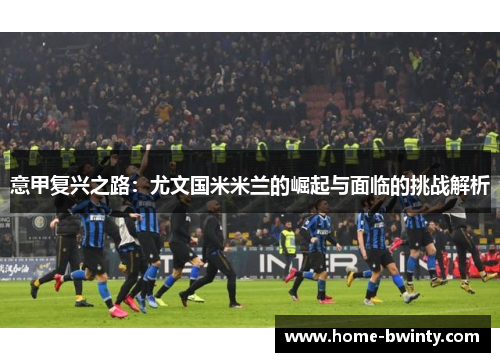 意甲复兴之路：尤文国米米兰的崛起与面临的挑战解析