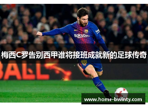 梅西C罗告别西甲谁将接班成就新的足球传奇