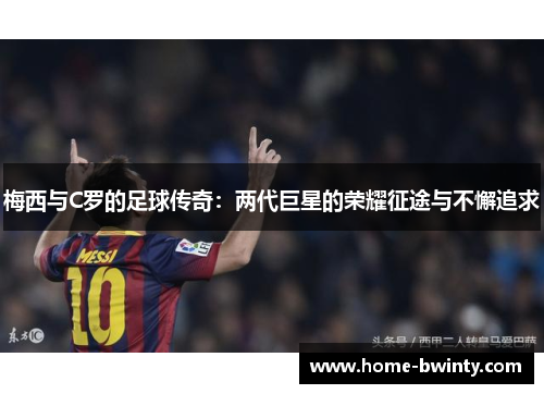 梅西与C罗的足球传奇：两代巨星的荣耀征途与不懈追求