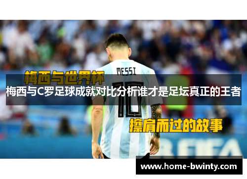 梅西与C罗足球成就对比分析谁才是足坛真正的王者