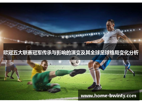欧冠五大联赛冠军传承与影响的演变及其全球足球格局变化分析