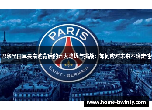 巴黎圣日耳曼豪购背后的五大隐忧与挑战：如何应对未来不确定性