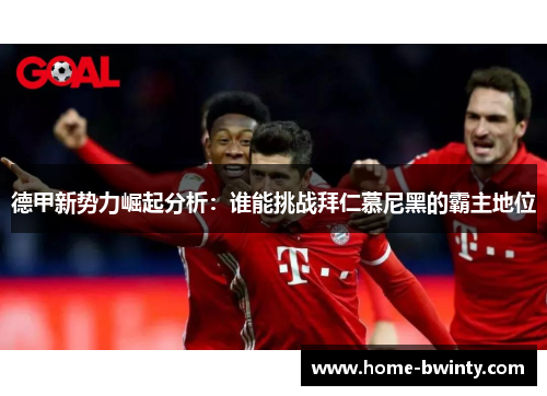 德甲新势力崛起分析：谁能挑战拜仁慕尼黑的霸主地位