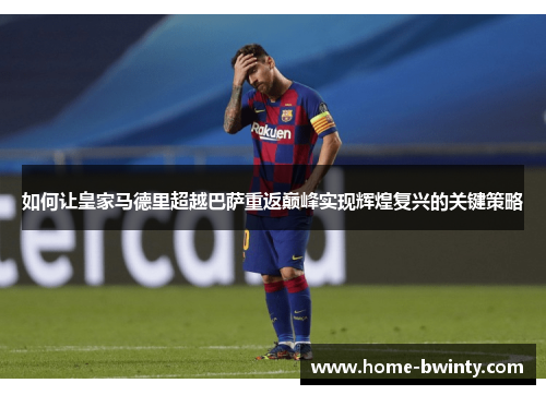 如何让皇家马德里超越巴萨重返巅峰实现辉煌复兴的关键策略