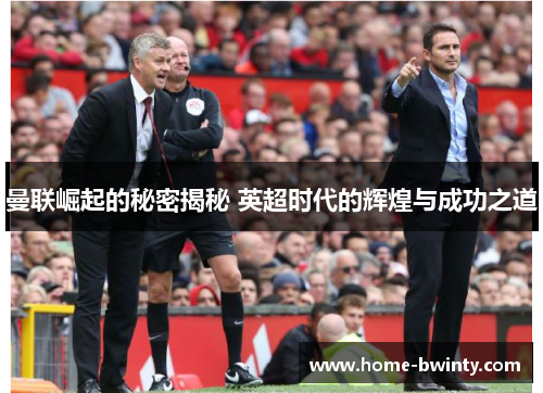曼联崛起的秘密揭秘 英超时代的辉煌与成功之道