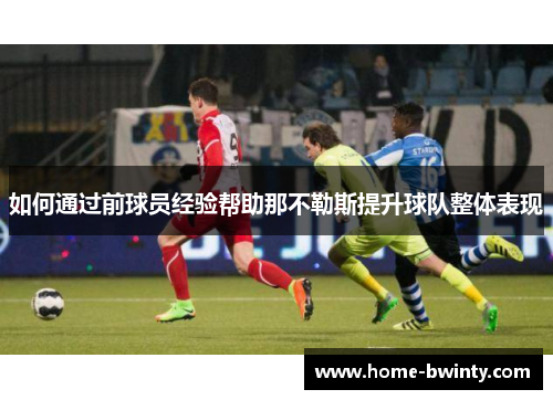 如何通过前球员经验帮助那不勒斯提升球队整体表现