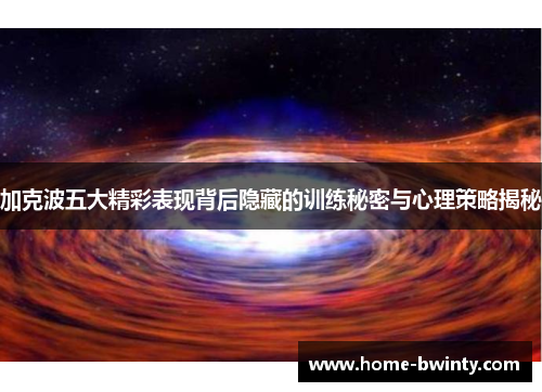 加克波五大精彩表现背后隐藏的训练秘密与心理策略揭秘