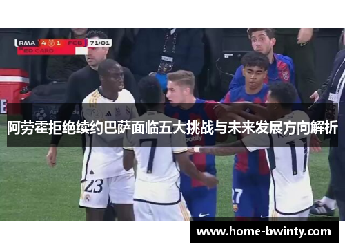 阿劳霍拒绝续约巴萨面临五大挑战与未来发展方向解析
