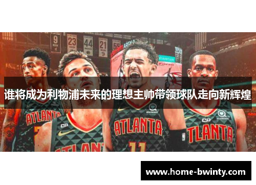 谁将成为利物浦未来的理想主帅带领球队走向新辉煌