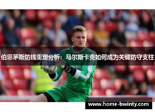 伯恩茅斯防线重塑分析：马尔斯卡克如何成为关键防守支柱